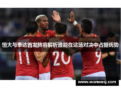 恒大与泰达首发阵容解析谁能在这场对决中占据优势