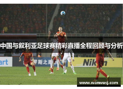 中国与叙利亚足球赛精彩直播全程回顾与分析