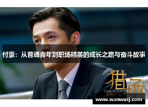 付豪：从普通青年到职场精英的成长之路与奋斗故事