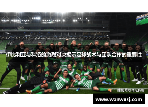 伊比利亚与科洛的激烈对决揭示足球战术与团队合作的重要性