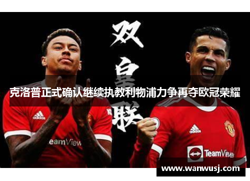 克洛普正式确认继续执教利物浦力争再夺欧冠荣耀