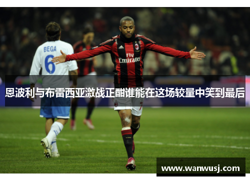 恩波利与布雷西亚激战正酣谁能在这场较量中笑到最后
