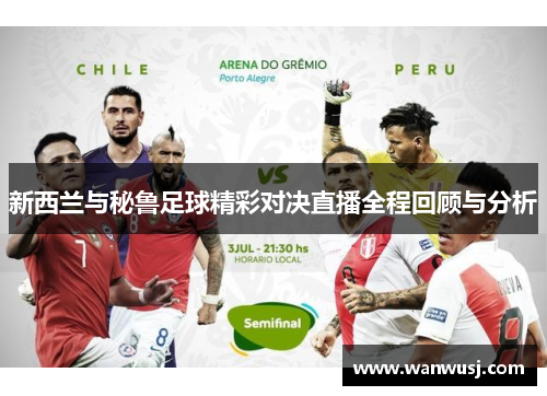 新西兰与秘鲁足球精彩对决直播全程回顾与分析