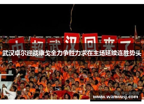 武汉卓尔迎战康戈全力争胜力求在主场延续连胜势头