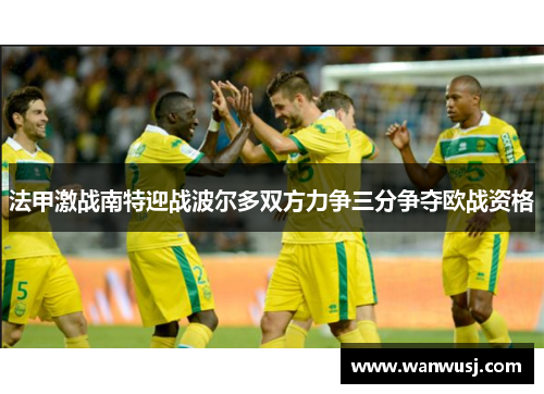 法甲激战南特迎战波尔多双方力争三分争夺欧战资格