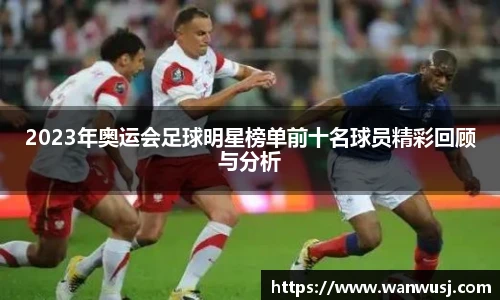 2023年奥运会足球明星榜单前十名球员精彩回顾与分析
